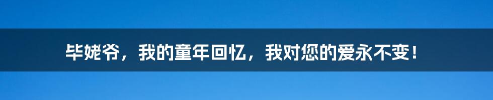 毕姥爷,我的童年回忆,我对您的爱永不变!