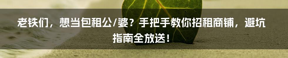 老铁们，想当包租公/婆？手把手教你招租商铺，避坑指南全放送！