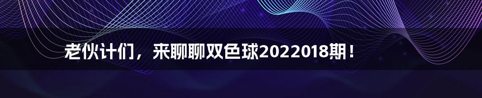 老伙计们,来聊聊双色球2022018期!