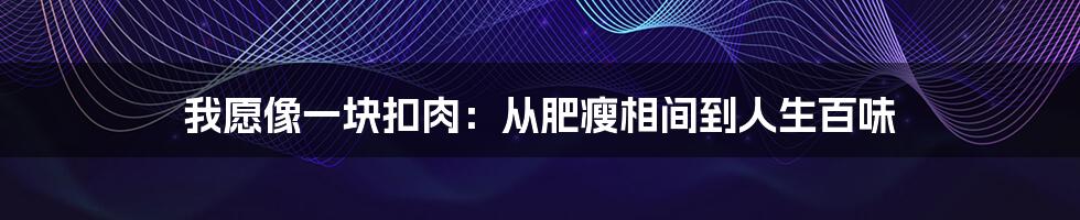 我愿像一块扣肉：从肥瘦相间到人生百味