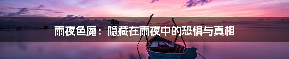 雨夜色魔:隐藏在雨夜中的恐惧与真相