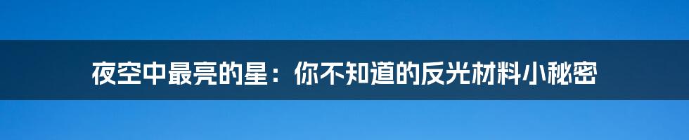 夜空中最亮的星：你不知道的反光材料小秘密