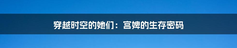 穿越时空的她们：宫婢的生存密码