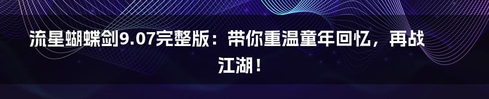 流星蝴蝶剑9.07完整版：带你重温童年回忆，再战江湖！