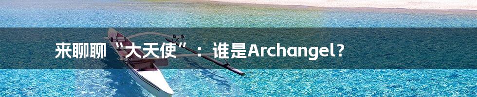 来聊聊“大天使”：谁是Archangel？