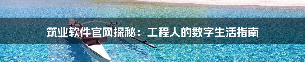 筑业软件官网探秘:工程人的数字生活指南