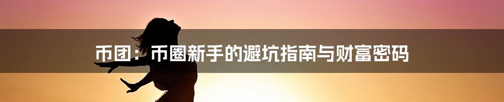 币团:币圈新手的避坑指南与财富密码