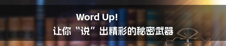 Word Up! 让你“说”出精彩的秘密武器