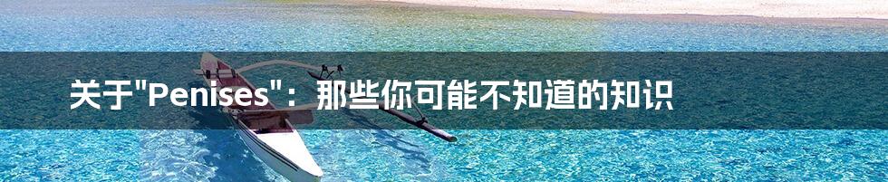 关于"Penises":那些你可能不知道的知识