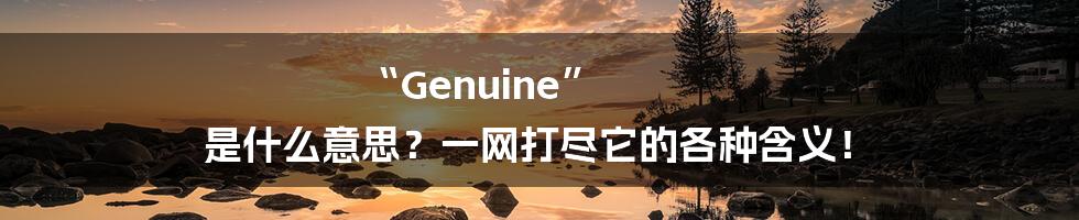 “Genuine” 是什么意思?一网打尽它的各种含义!