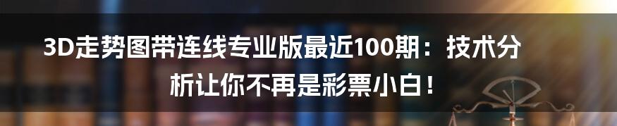 3D走势图带连线专业版最近100期：技术分析让你不再是彩票小白！