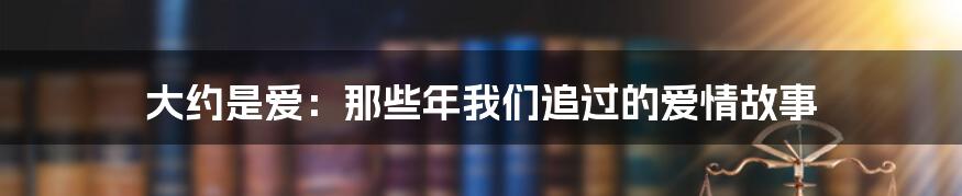 大约是爱:那些年我们追过的爱情故事