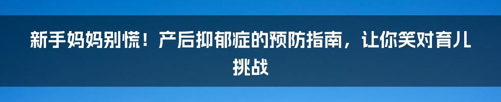 新手妈妈别慌！产后抑郁症的预防指南，让你笑对育儿挑战