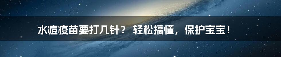 水痘疫苗要打几针? 轻松搞懂,保护宝宝!
