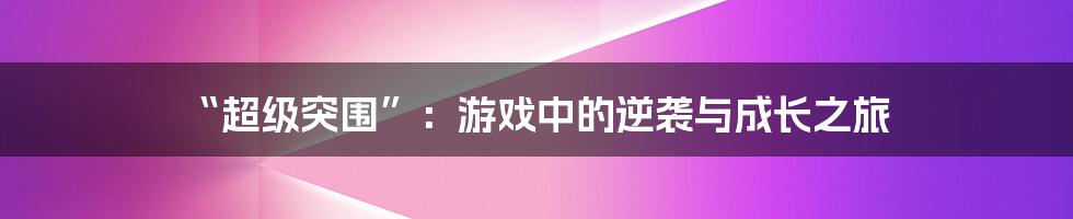 “超级突围”:游戏中的逆袭与成长之旅