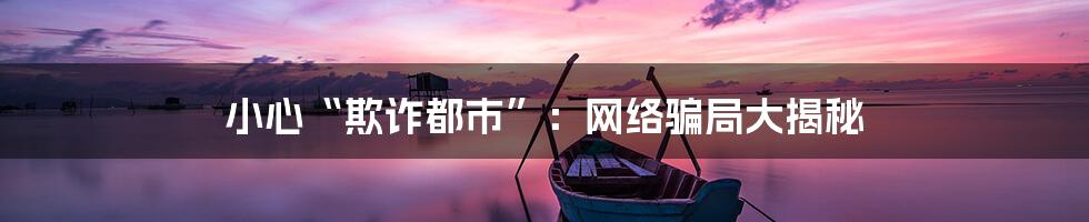 小心“欺诈都市”:网络骗局大揭秘