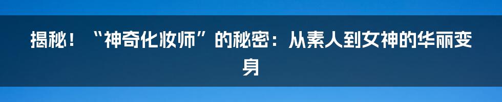 揭秘!“神奇化妆师”的秘密:从素人到女神的华丽变身