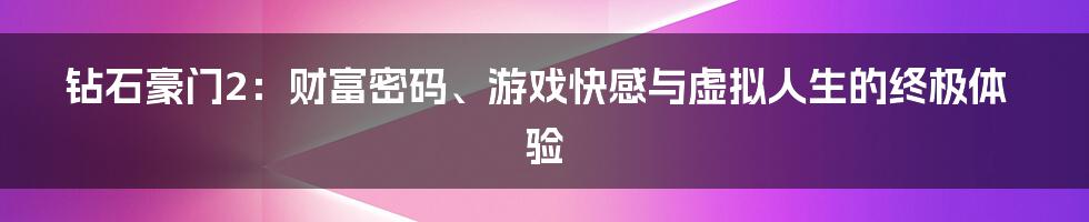 钻石豪门2:财富密码、游戏快感与虚拟人生的终极体验