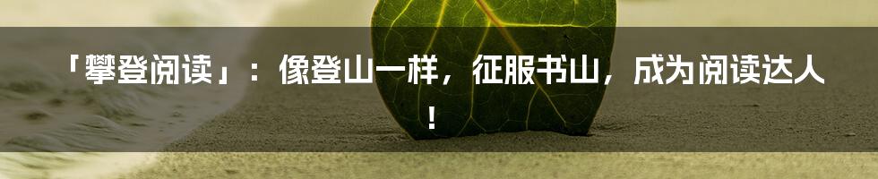 「攀登阅读」：像登山一样，征服书山，成为阅读达人！