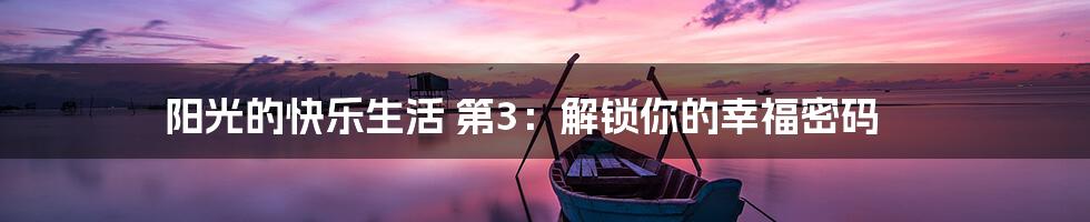 阳光的快乐生活 第3:解锁你的幸福密码