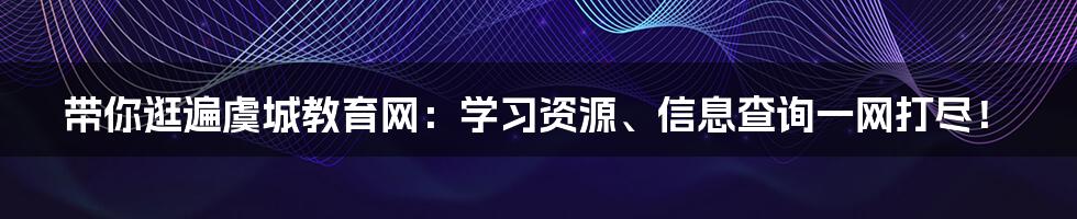 带你逛遍虞城教育网:学习资源、信息查询一网打尽!