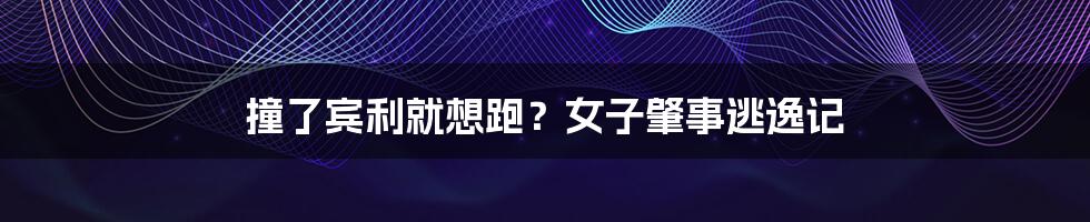 撞了宾利就想跑?女子肇事逃逸记