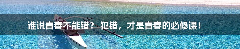 谁说青春不能错? 犯错,才是青春的必修课!