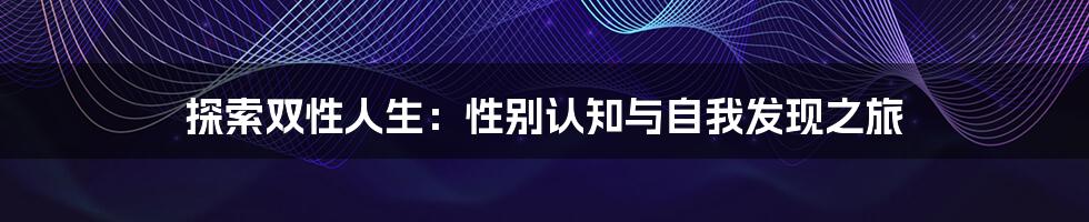 探索双性人生：性别认知与自我发现之旅