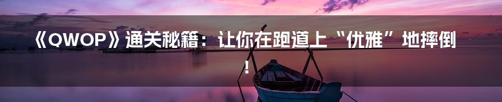 《QWOP》通关秘籍：让你在跑道上“优雅”地摔倒！