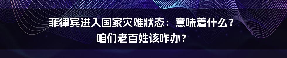 菲律宾进入国家灾难状态:意味着什么? 咱们老百姓该咋办?