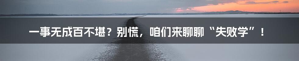 一事无成百不堪?别慌,咱们来聊聊“失败学”!