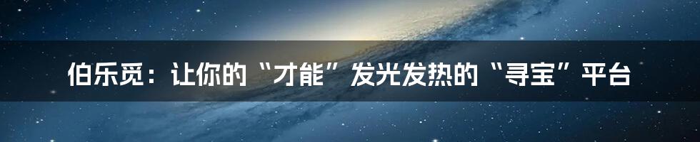 伯乐觅:让你的“才能”发光发热的“寻宝”平台