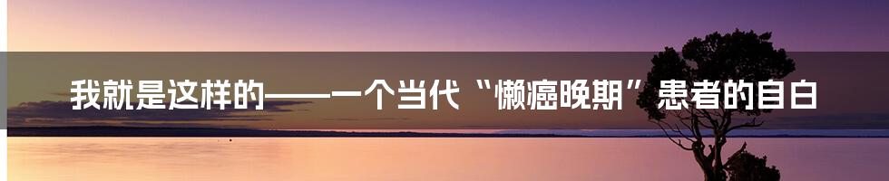 我就是这样的——一个当代“懒癌晚期”患者的自白