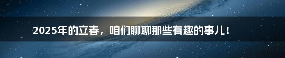 2025年的立春，咱们聊聊那些有趣的事儿！