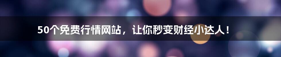 50个免费行情网站,让你秒变财经小达人!