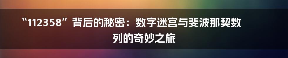 “112358”背后的秘密:数字迷宫与斐波那契数列的奇妙之旅