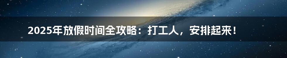 2025年放假时间全攻略:打工人,安排起来!