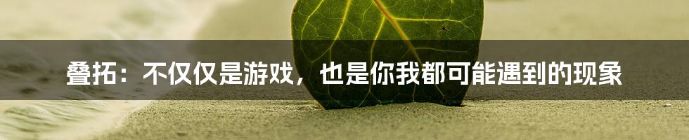 叠拓：不仅仅是游戏，也是你我都可能遇到的现象