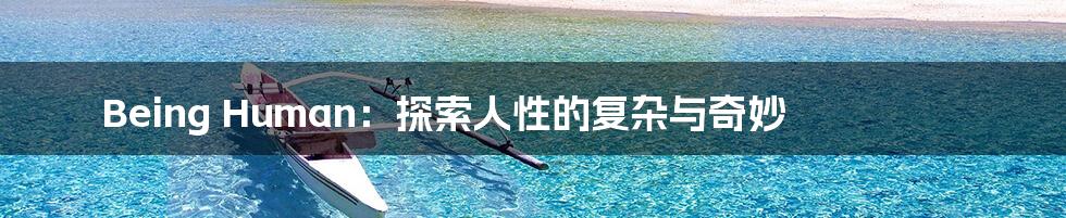 Being Human：探索人性的复杂与奇妙