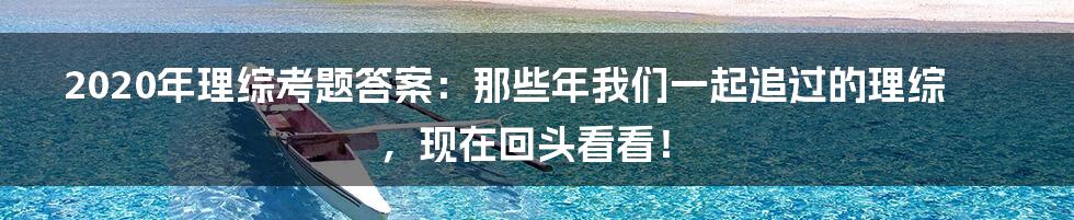 2020年理综考题答案:那些年我们一起追过的理综,现在回头看看!