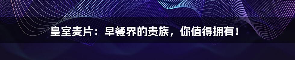 皇室麦片：早餐界的贵族，你值得拥有！