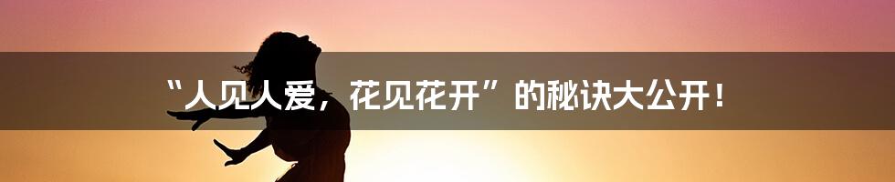 “人见人爱，花见花开”的秘诀大公开！