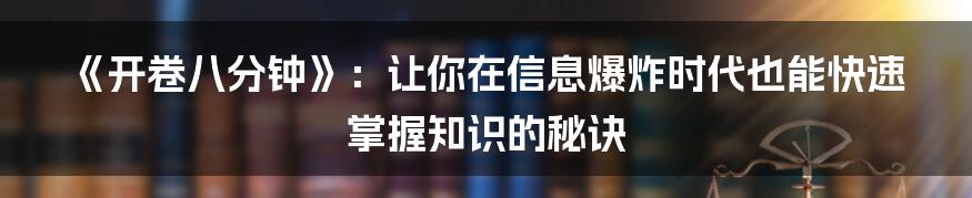 《开卷八分钟》:让你在信息爆炸时代也能快速掌握知识的秘诀