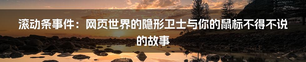 滚动条事件:网页世界的隐形卫士与你的鼠标不得不说的故事