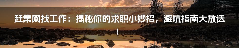 赶集网找工作:揭秘你的求职小妙招,避坑指南大放送!