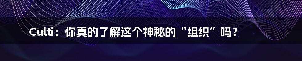Culti:你真的了解这个神秘的“组织”吗?