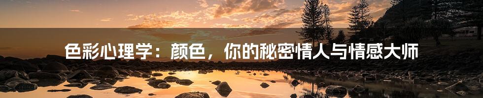 色彩心理学：颜色，你的秘密情人与情感大师