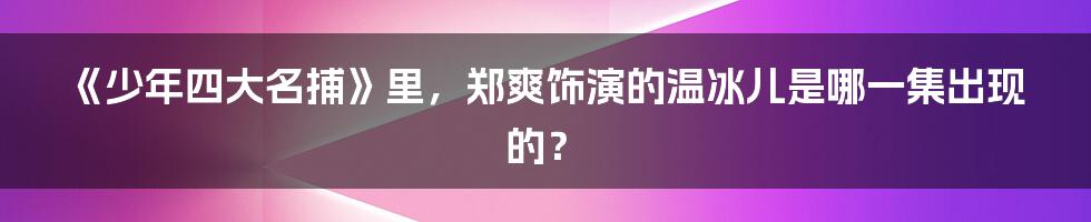 《少年四大名捕》里,郑爽饰演的温冰儿是哪一集出现的?