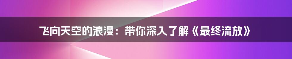 飞向天空的浪漫:带你深入了解《最终流放》
