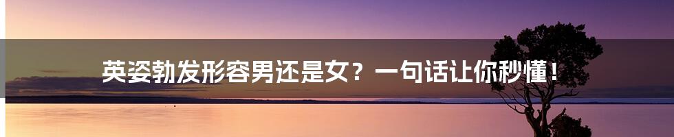 英姿勃发形容男还是女?一句话让你秒懂!